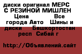 диски оригинал МЕРС 211С РЕЗИНОЙ МИШЛЕН › Цена ­ 40 000 - Все города Авто » Шины и диски   . Башкортостан респ.,Сибай г.